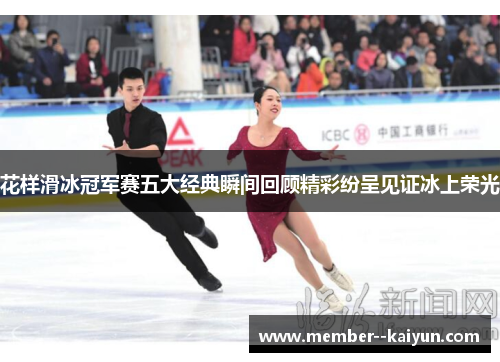 花样滑冰冠军赛五大经典瞬间回顾精彩纷呈见证冰上荣光 花样滑冰冠军赛五大经典瞬间回顾精彩纷呈见证冰上荣光