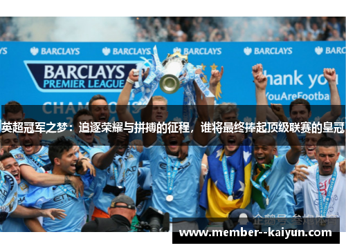 英超冠军之梦:追逐荣耀与拼搏的征程,谁将最终捧起顶级联赛的皇冠 英超冠军之梦:追逐荣耀与拼搏的征程,谁将最终捧起顶级联赛的皇冠