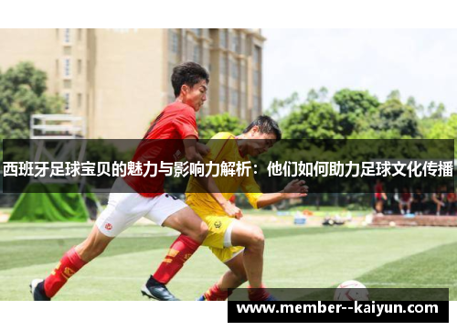 西班牙足球宝贝的魅力与影响力解析：他们如何助力足球文化传播