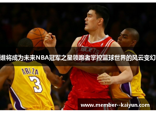 谁将成为未来NBA冠军之星领跑者掌控篮球世界的风云变幻