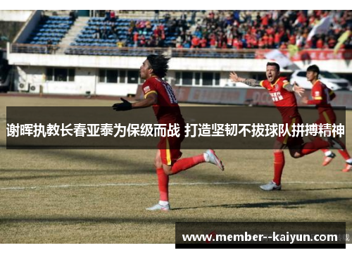 谢晖执教长春亚泰为保级而战 打造坚韧不拔球队拼搏精神