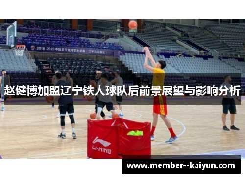 赵健博加盟辽宁铁人球队后前景展望与影响分析 赵健博加盟辽宁铁人球队后前景展望与影响分析