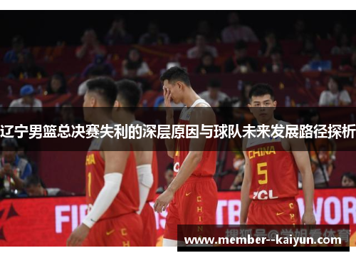 辽宁男篮总决赛失利的深层原因与球队未来发展路径探析