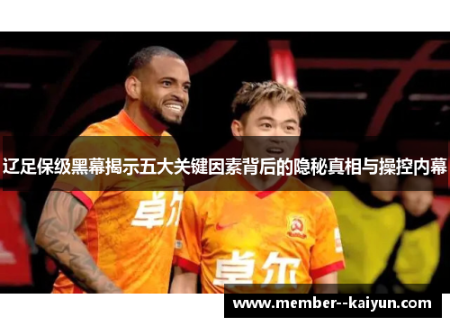 辽足保级黑幕揭示五大关键因素背后的隐秘真相与操控内幕 辽足保级黑幕揭示五大关键因素背后的隐秘真相与操控内幕