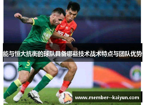 能与恒大抗衡的球队具备哪些技术战术特点与团队优势 能与恒大抗衡的球队具备哪些技术战术特点与团队优势