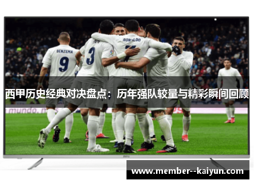 西甲历史经典对决盘点:历年强队较量与精彩瞬间回顾 西甲历史经典对决盘点:历年强队较量与精彩瞬间回顾