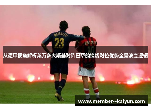 从德甲视角解析莱万多夫斯基对阵巴萨的锋线对位优势全景演变逻辑 从德甲视角解析莱万多夫斯基对阵巴萨的锋线对位优势全景演变逻辑