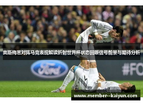 奥斯梅恩对阵马竞表现解读折射世界杯状态回暖信号前景与期待分析 奥斯梅恩对阵马竞表现解读折射世界杯状态回暖信号前景与期待分析