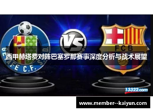西甲赫塔费对阵巴塞罗那赛事深度分析与战术展望 西甲赫塔费对阵巴塞罗那赛事深度分析与战术展望