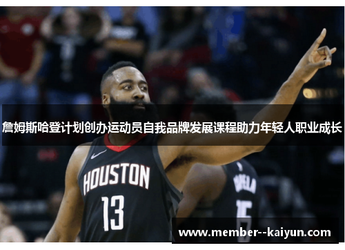 詹姆斯哈登计划创办运动员自我品牌发展课程助力年轻人职业成长 詹姆斯哈登计划创办运动员自我品牌发展课程助力年轻人职业成长