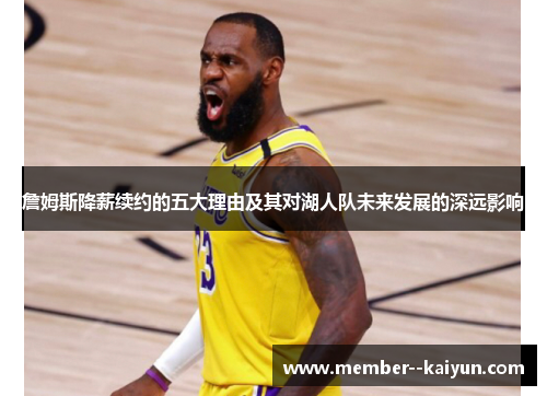 詹姆斯降薪续约的五大理由及其对湖人队未来发展的深远影响 詹姆斯降薪续约的五大理由及其对湖人队未来发展的深远影响