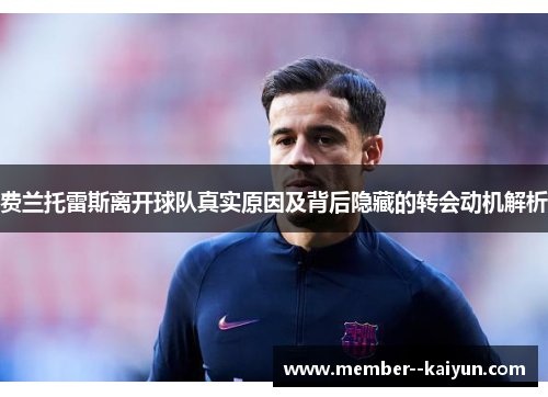 费兰托雷斯离开球队真实原因及背后隐藏的转会动机解析 费兰托雷斯离开球队真实原因及背后隐藏的转会动机解析