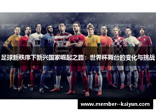 足球新秩序下新兴国家崛起之路:世界杯舞台的变化与挑战 足球新秩序下新兴国家崛起之路:世界杯舞台的变化与挑战