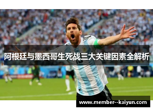 阿根廷与墨西哥生死战三大关键因素全解析 阿根廷与墨西哥生死战三大关键因素全解析