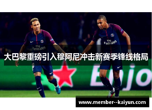 大巴黎重磅引入穆阿尼冲击新赛季锋线格局 大巴黎重磅引入穆阿尼冲击新赛季锋线格局