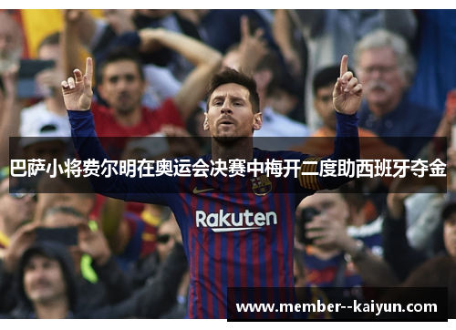 巴萨小将费尔明在奥运会决赛中梅开二度助西班牙夺金 巴萨小将费尔明在奥运会决赛中梅开二度助西班牙夺金