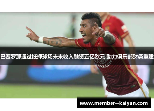 巴塞罗那通过抵押球场未来收入融资五亿欧元 助力俱乐部财务重建 巴塞罗那通过抵押球场未来收入融资五亿欧元 助力俱乐部财务重建