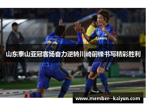 山东泰山亚冠客场奋力逆转川崎前锋书写精彩胜利 山东泰山亚冠客场奋力逆转川崎前锋书写精彩胜利