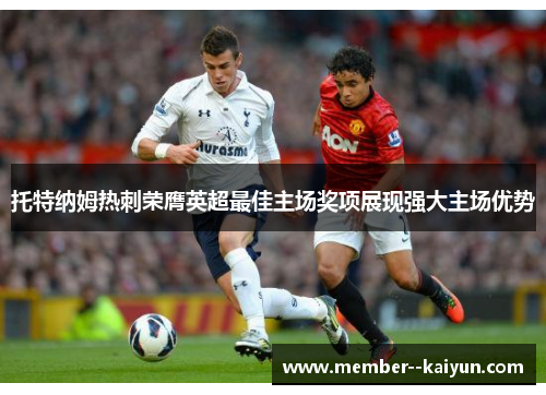托特纳姆热刺荣膺英超最佳主场奖项展现强大主场优势 托特纳姆热刺荣膺英超最佳主场奖项展现强大主场优势