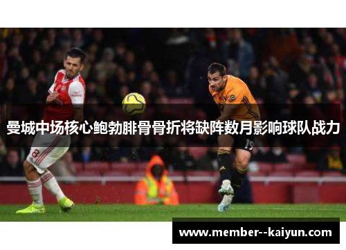 曼城中场核心鲍勃腓骨骨折将缺阵数月影响球队战力 曼城中场核心鲍勃腓骨骨折将缺阵数月影响球队战力