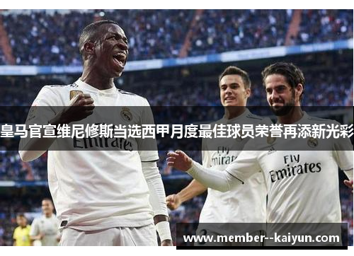 皇马官宣维尼修斯当选西甲月度最佳球员荣誉再添新光彩 皇马官宣维尼修斯当选西甲月度最佳球员荣誉再添新光彩