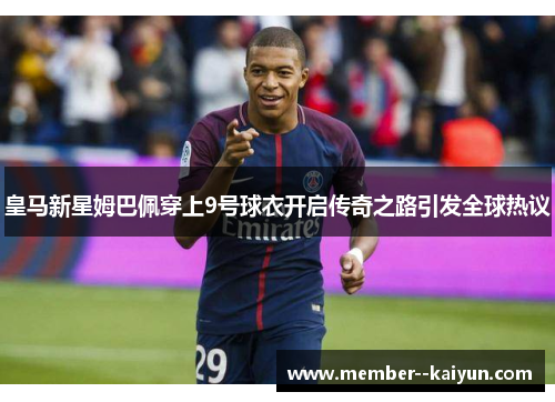 皇马新星姆巴佩穿上9号球衣开启传奇之路引发全球热议 皇马新星姆巴佩穿上9号球衣开启传奇之路引发全球热议