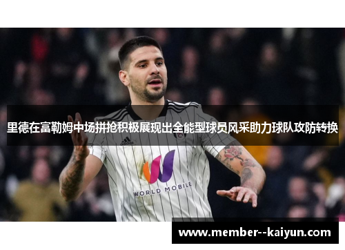 里德在富勒姆中场拼抢积极展现出全能型球员风采助力球队攻防转换 里德在富勒姆中场拼抢积极展现出全能型球员风采助力球队攻防转换