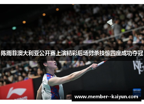 陈雨菲澳大利亚公开赛上演精彩后场劈杀技惊四座成功夺冠