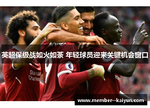 英超保级战如火如荼 年轻球员迎来关键机会窗口