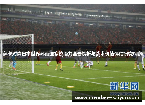 萨卡对阵日本世界杯预选赛统治力全景解析与战术价值评估研究观察