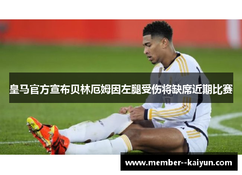 皇马官方宣布贝林厄姆因左腿受伤将缺席近期比赛