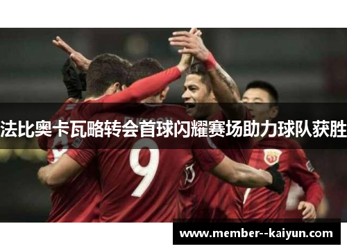 法比奥卡瓦略转会首球闪耀赛场助力球队获胜 法比奥卡瓦略转会首球闪耀赛场助力球队获胜