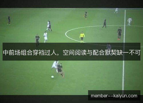 中前场组合穿裆过人,空间阅读与配合默契缺一不可 中前场组合穿裆过人,空间阅读与配合默契缺一不可