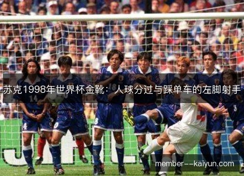 苏克1998年世界杯金靴：人球分过与踩单车的左脚射手